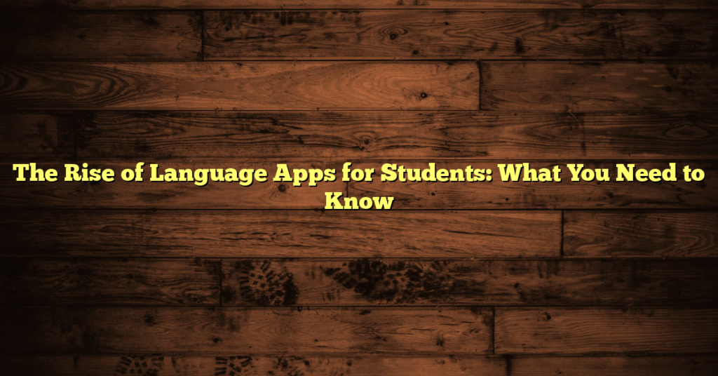 The Rise of Language Apps for Students: What You Need to Know