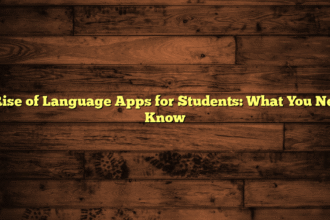 The Rise of Language Apps for Students: What You Need to Know