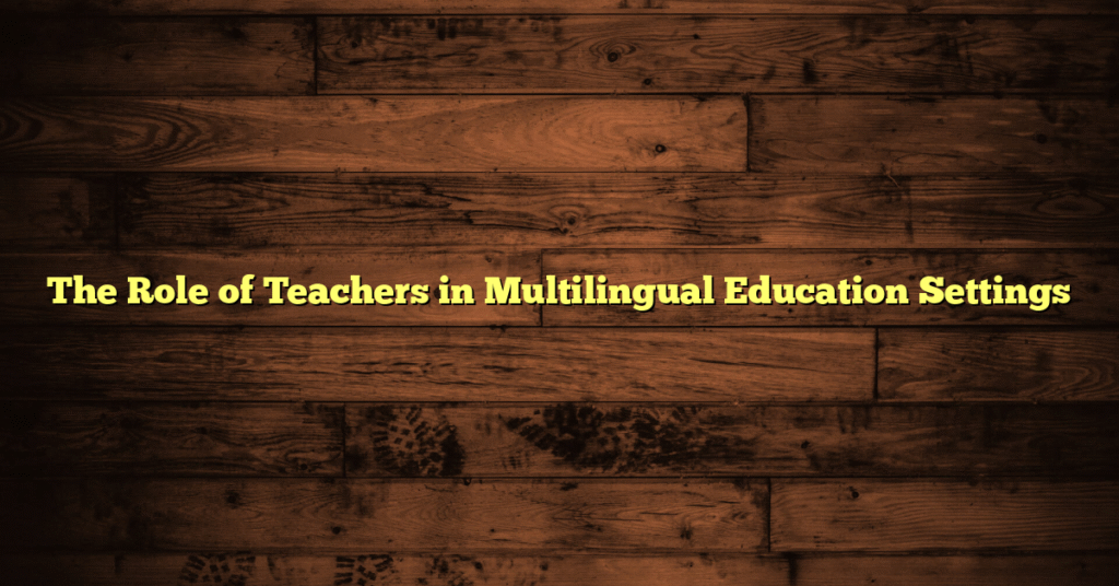 The Role of Teachers in Multilingual Education Settings