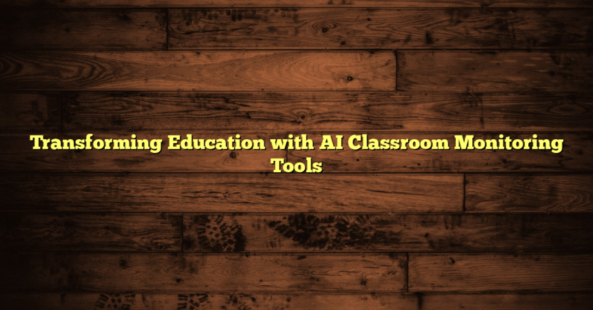 Transforming Education with AI Classroom Monitoring Tools