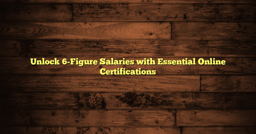 Unlock 6-Figure Salaries with Essential Online Certifications