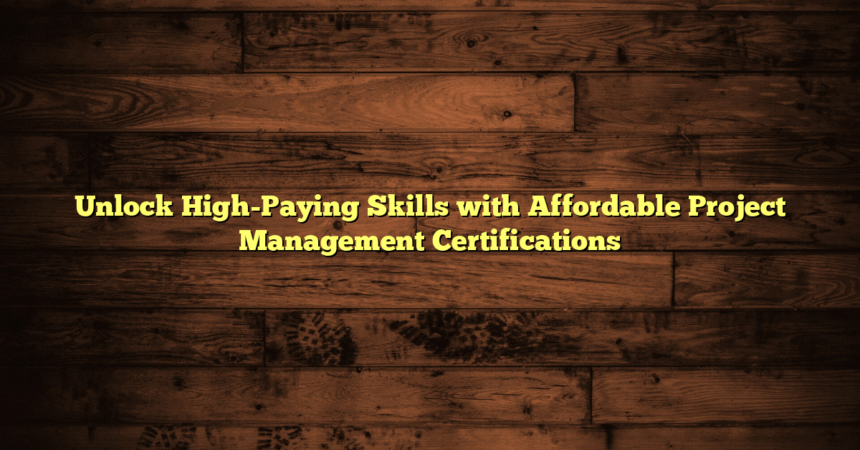Unlock High-Paying Skills with Affordable Project Management Certifications