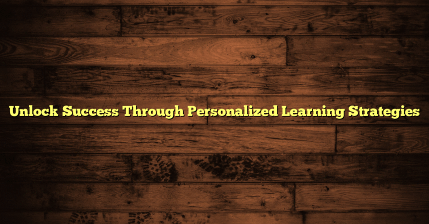 Unlock Success Through Personalized Learning Strategies
