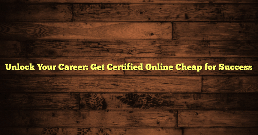Unlock Your Career: Get Certified Online Cheap for Success