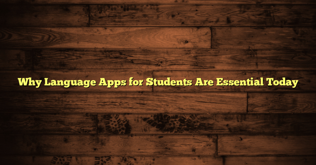 Why Language Apps for Students Are Essential Today
