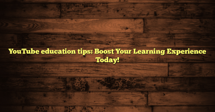 YouTube education tips: Boost Your Learning Experience Today!